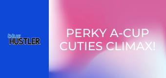 Perky A-Cup Cuties Climax!
