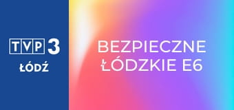 Bezpieczne łódzkie E6