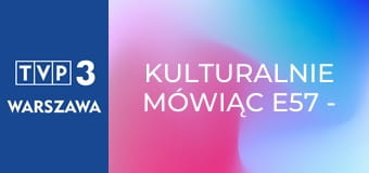 Kulturalnie mówiąc E57 - Maciej Maleńczuk