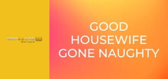 Good Housewife Gone Naughty