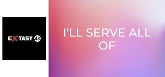 I'll Serve All of You!