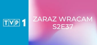 Zaraz wracam S2E37