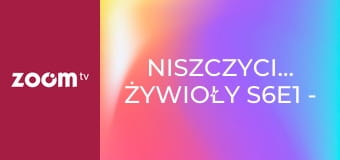 Niszczycielskie żywioły S6E1 - Gniew natury