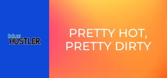 Pretty Hot, Pretty Dirty