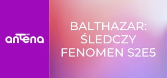 Balthazar: śledczy fenomen S2E5 - Oblicze śmierci