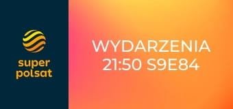 Wydarzenia 21:50 S9E84