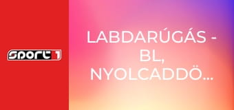 Labdarúgás - BL, nyolcaddöntő, 1. mérkőzés, 1. játéknap, ism., HD