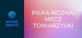 Piłka nożna: Mecz towarzyski
