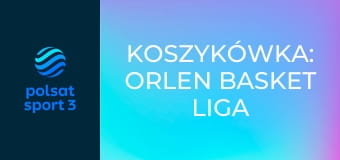 Koszykówka: ORLEN Basket Liga