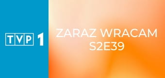 Zaraz wracam S2E39
