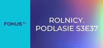Rolnicy. Podlasie S3E37