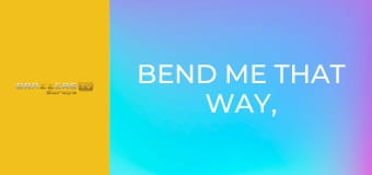 Bend Me That Way, Stretch Me This Way