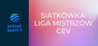 Siatkówka: Liga Mistrzów CEV