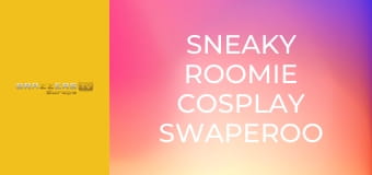 Sneaky Roomie Cosplay Swaperoo