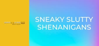 Sneaky Slutty Shenanigans