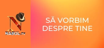 Să vorbim despre tine