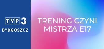 Trening czyni mistrza E17 - Sebastian Szubski