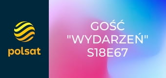 Gość "Wydarzeń" S18E67