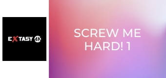 Screw Me Hard! 1