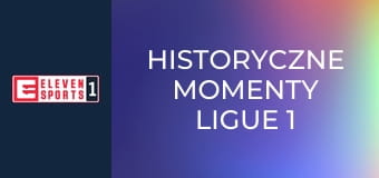 Historyczne momenty Ligue 1