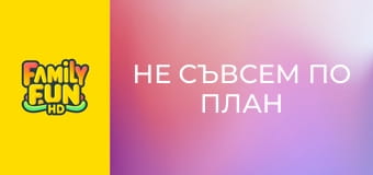 Не съвсем по план