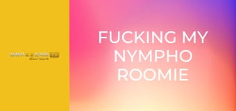 Fucking My Nympho Roomie