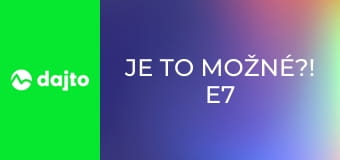 Je to možné?! E7