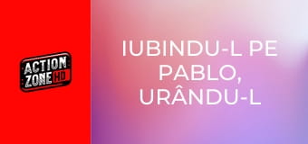 Iubindu-l pe Pablo, urându-l pe Escobar