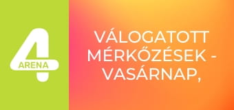 Válogatott mérkőzések - Vasárnap, összefoglaló