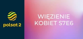 Więzienie kobiet S7E6