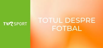 Totul despre fotbal