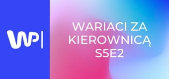 Wariaci za kierownicą S5E2