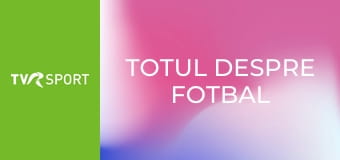 Totul despre fotbal