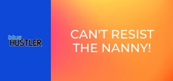 Can't Resist the Nanny!