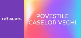 Poveştile caselor vechi