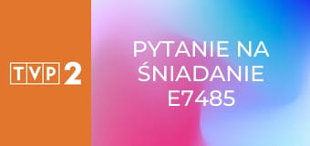 Pytanie na śniadanie E7485