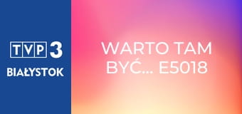 Warto tam być... E5018