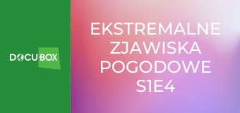 Ekstremalne zjawiska pogodowe S1E4