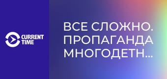 Все сложно. Пропаганда многодетности.