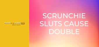 Scrunchie Sluts Cause Double Trouble Part 1