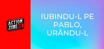 Iubindu-l pe Pablo, urându-l pe Escobar