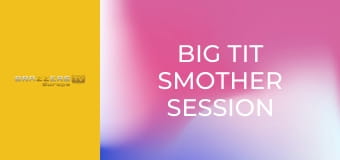 Big Tit Smother Session