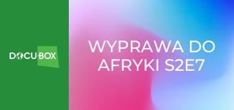 Wyprawa do Afryki S2E7