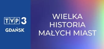 Wielka historia małych miast E30 - Gniew