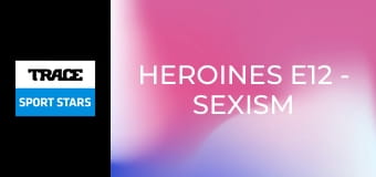 Heroines E12 - Sexism and Assault