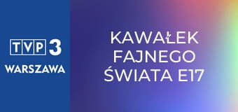 Kawałek fajnego świata E17 - Księży Młyn