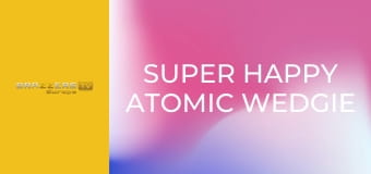Super Happy Atomic Wedgie Time!