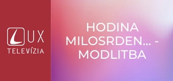 Hodina milosrdenstva - Modlitba k Božiemu milosrdenstvu.