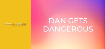 Dan Gets Dangerous