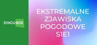 Ekstremalne zjawiska pogodowe S1E1
